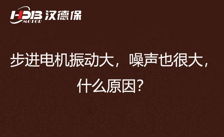 步進電機振動大，噪聲也很大，什么原因？