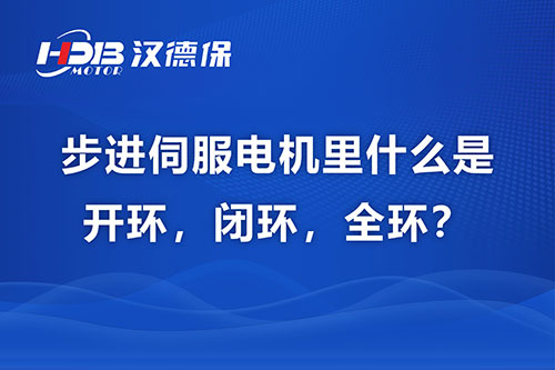 步進伺服電機里什么是開環(huán)，閉環(huán)，全環(huán)？
