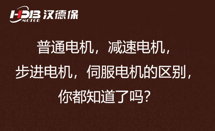 普通電機，減速電機，步進電機，伺服電機的區(qū)別，你都知道了嗎？